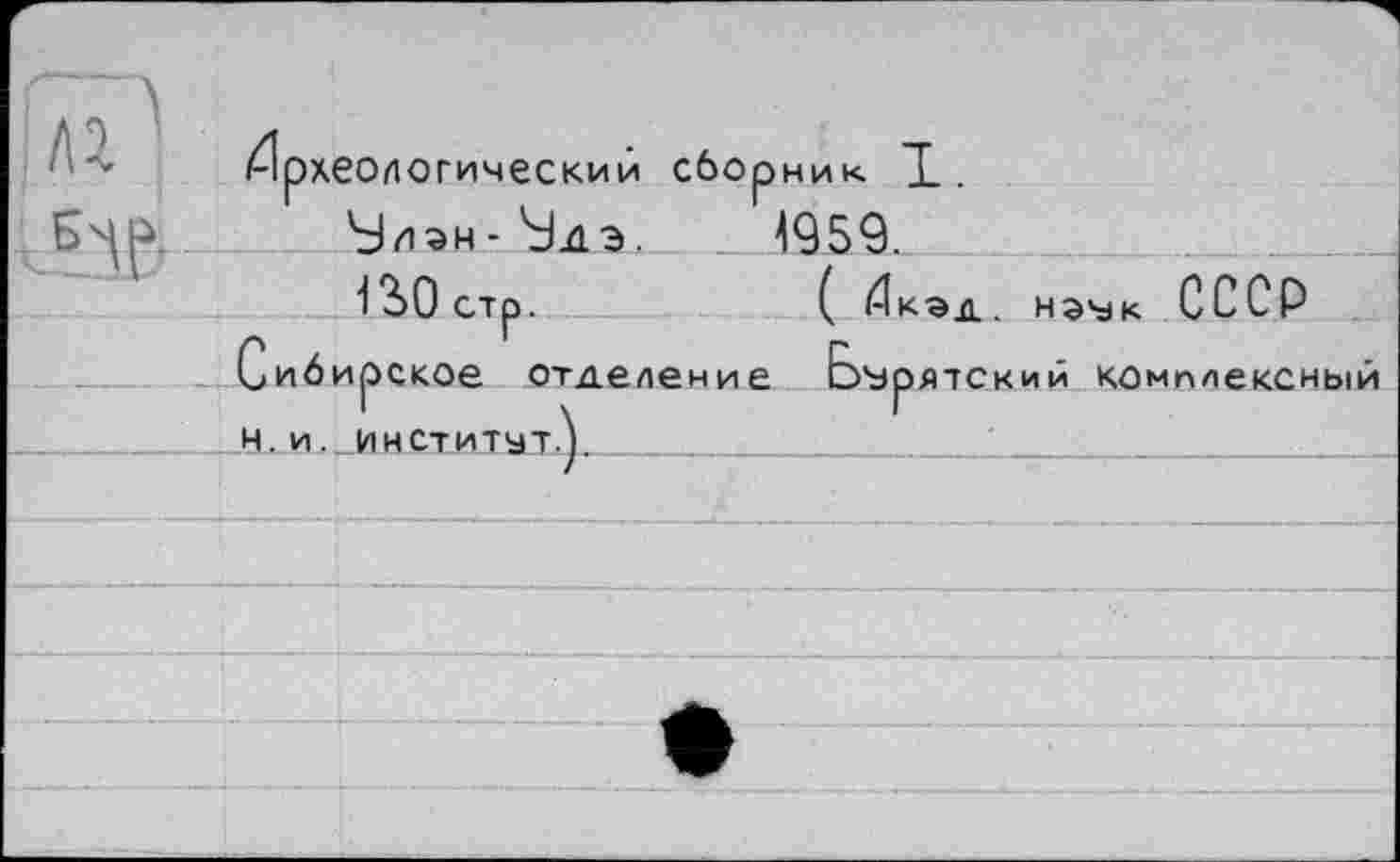 ﻿/Археологический сборник Т. БМэн- hJïis. 4959. 13>0 стр.
( 4кэд. нэък СССР Сибирское Отделение Бурятский комплексный Н. И . ИНСТИТУТ^